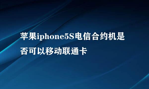 苹果iphone5S电信合约机是否可以移动联通卡