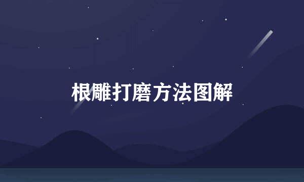 根雕打磨方法图解