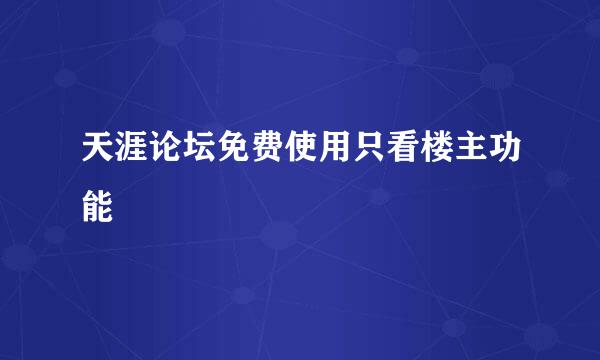 天涯论坛免费使用只看楼主功能