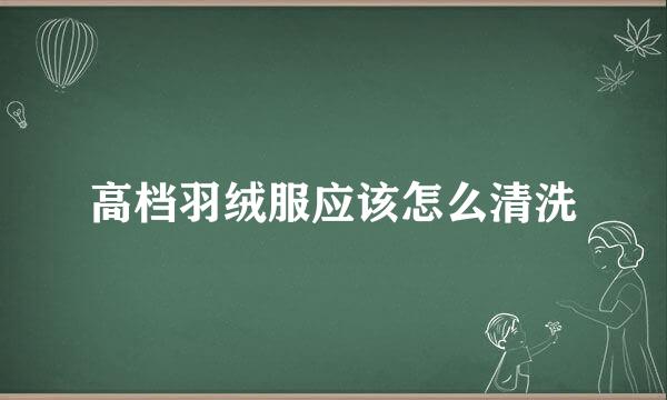 高档羽绒服应该怎么清洗