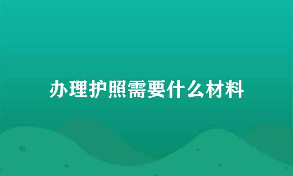 办理护照需要什么材料