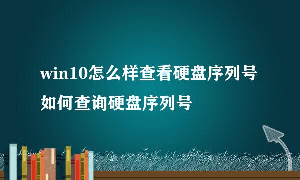 win10怎么样查看硬盘序列号 如何查询硬盘序列号