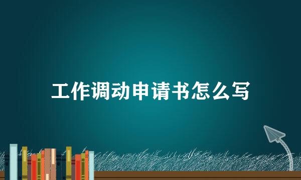 工作调动申请书怎么写