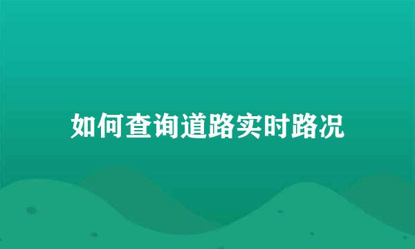 如何查询道路实时路况