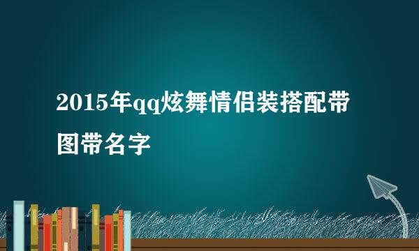 2015年qq炫舞情侣装搭配带图带名字