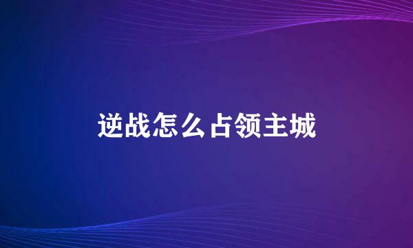 逆战怎么占领主城