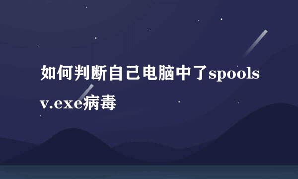 如何判断自己电脑中了spoolsv.exe病毒