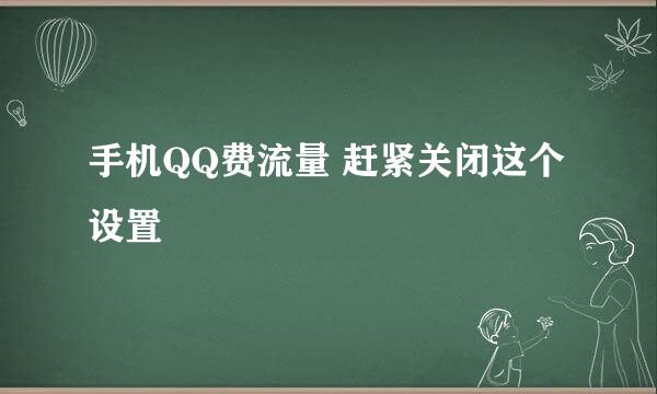 手机QQ费流量 赶紧关闭这个设置