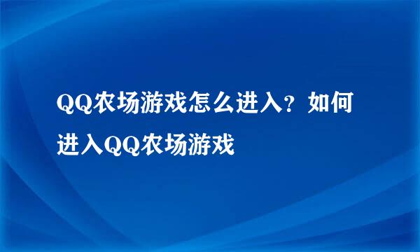 QQ农场游戏怎么进入？如何进入QQ农场游戏