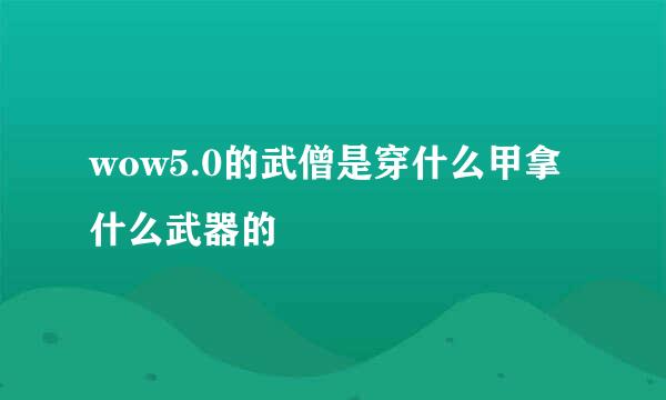 wow5.0的武僧是穿什么甲拿什么武器的