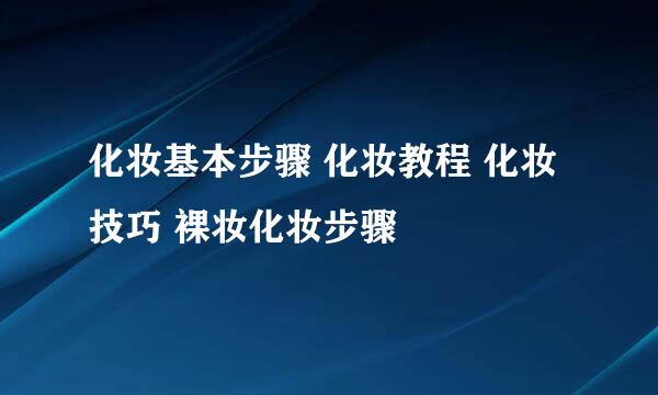 化妆基本步骤 化妆教程 化妆技巧 裸妆化妆步骤