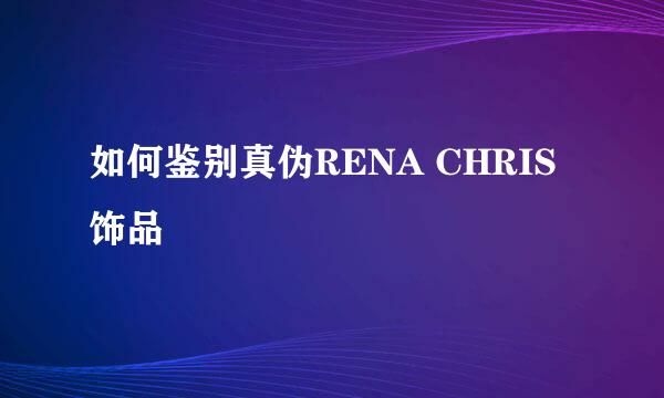 如何鉴别真伪RENA CHRIS饰品