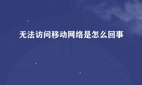 无法访问移动网络是怎么回事