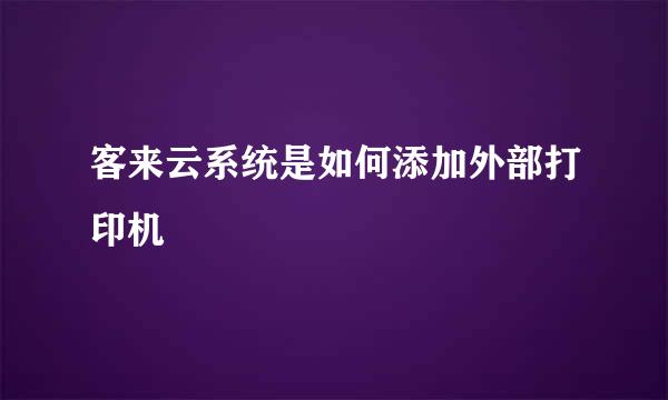 客来云系统是如何添加外部打印机