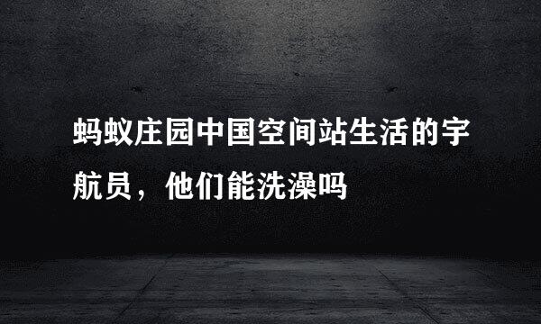 蚂蚁庄园中国空间站生活的宇航员，他们能洗澡吗