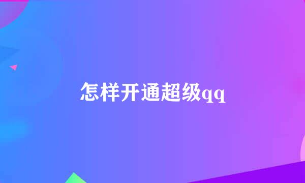 怎样开通超级qq