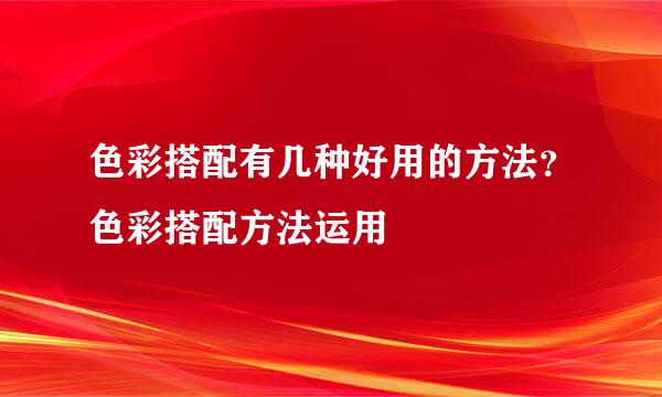 色彩搭配有几种好用的方法？色彩搭配方法运用