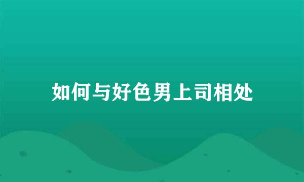 如何与好色男上司相处