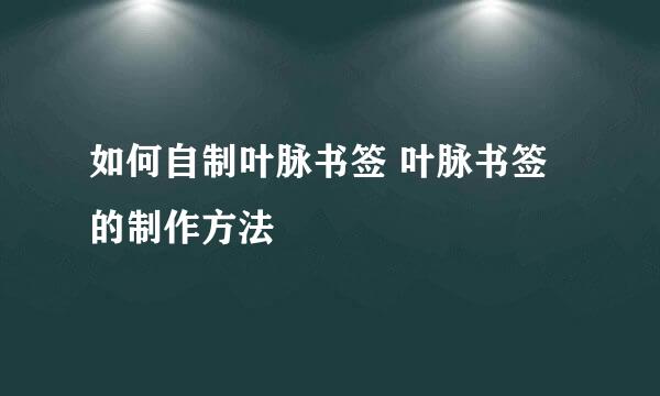 如何自制叶脉书签 叶脉书签的制作方法