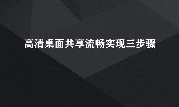 高清桌面共享流畅实现三步骤