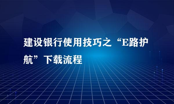 建设银行使用技巧之“E路护航”下载流程