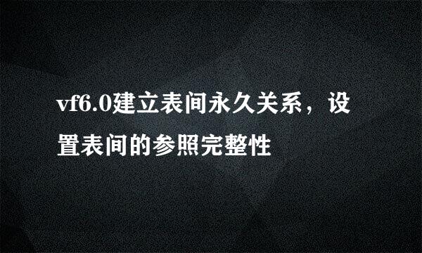 vf6.0建立表间永久关系，设置表间的参照完整性