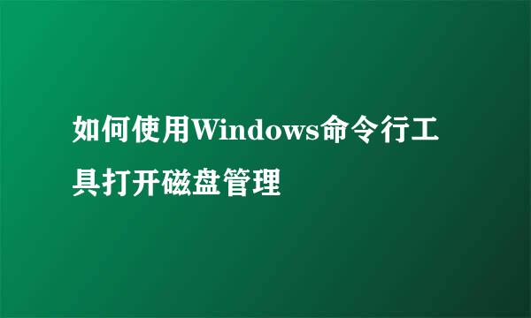 如何使用Windows命令行工具打开磁盘管理