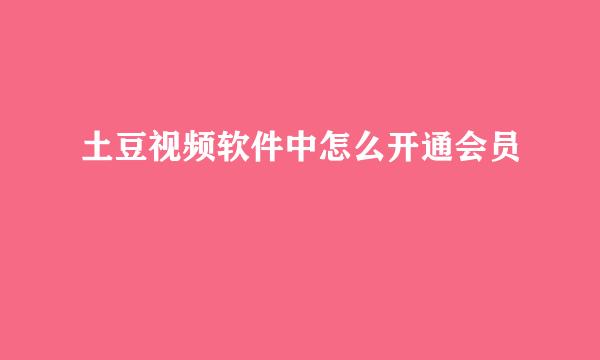 土豆视频软件中怎么开通会员