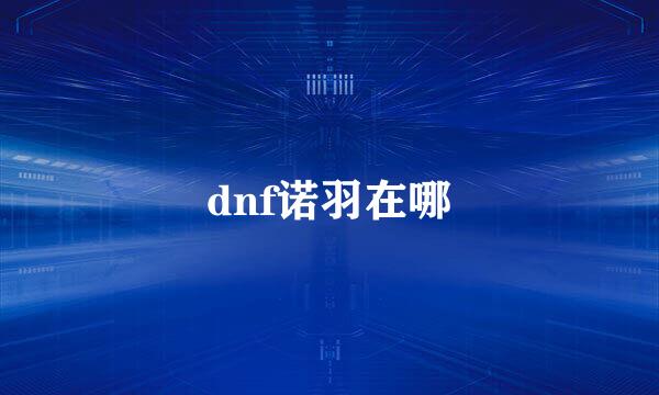 dnf诺羽在哪