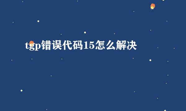 tgp错误代码15怎么解决