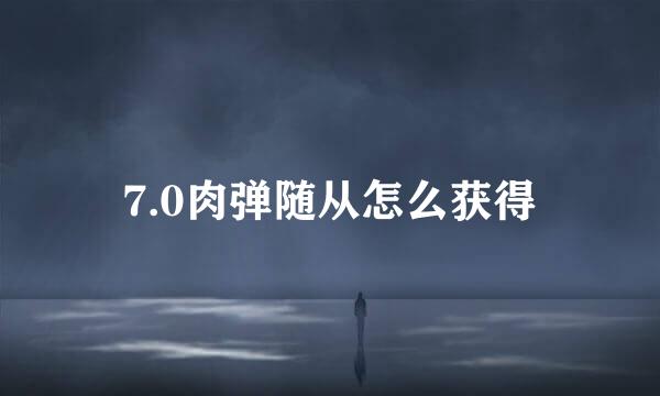 7.0肉弹随从怎么获得