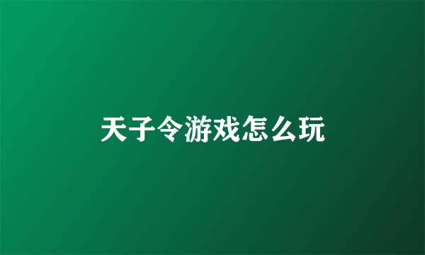 天子令游戏怎么玩