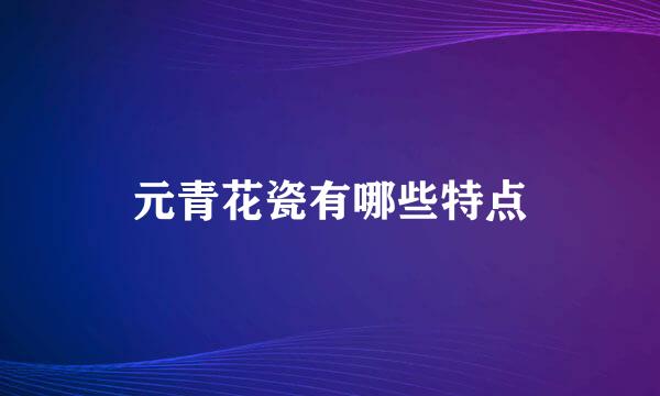 元青花瓷有哪些特点