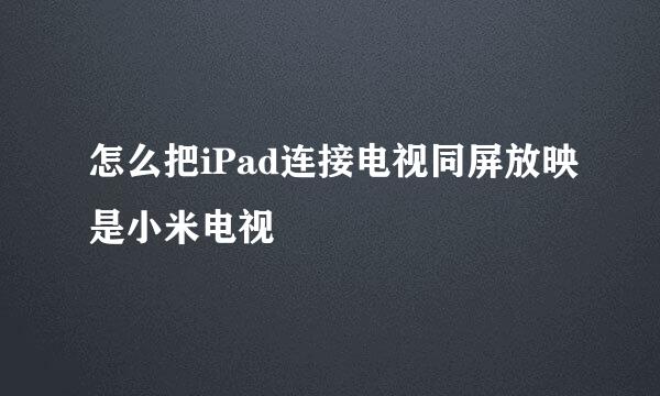 怎么把iPad连接电视同屏放映是小米电视