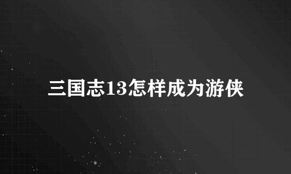 三国志13怎样成为游侠