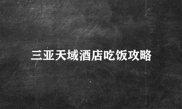 三亚天域酒店吃饭攻略