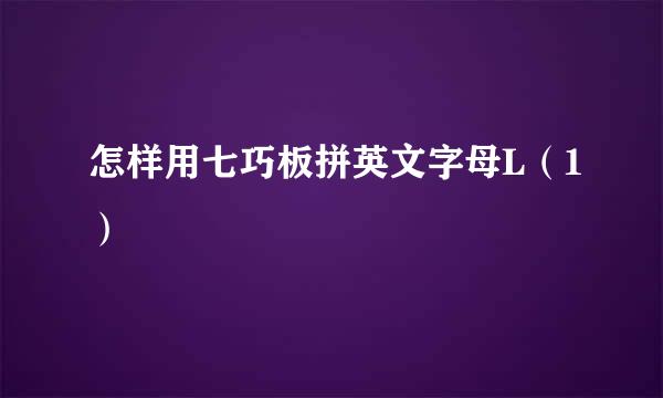 怎样用七巧板拼英文字母L（1）