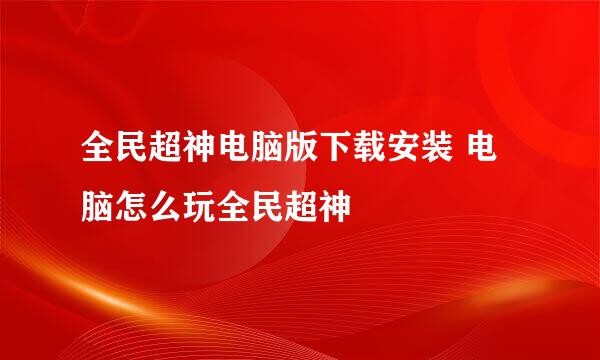 全民超神电脑版下载安装 电脑怎么玩全民超神