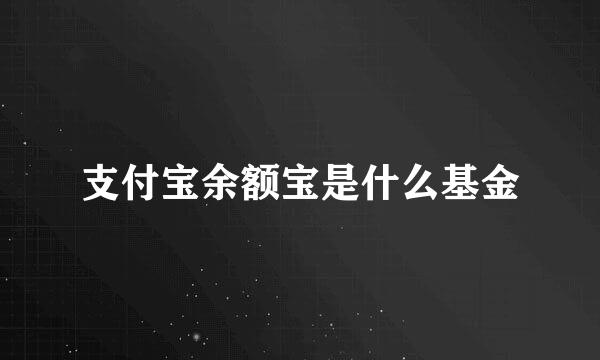 支付宝余额宝是什么基金