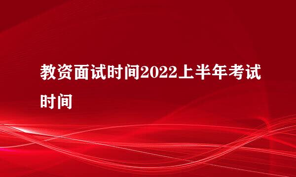 教资面试时间2022上半年考试时间