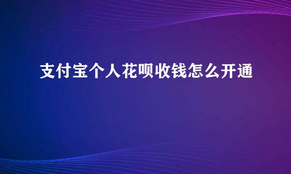 支付宝个人花呗收钱怎么开通