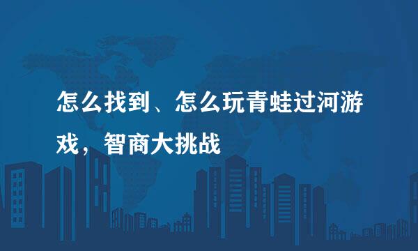 怎么找到、怎么玩青蛙过河游戏，智商大挑战