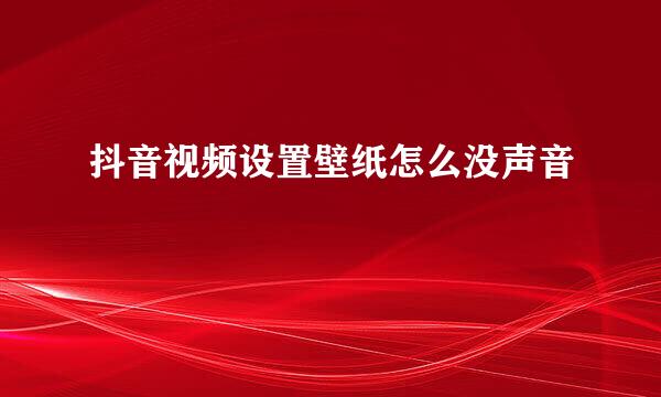 抖音视频设置壁纸怎么没声音