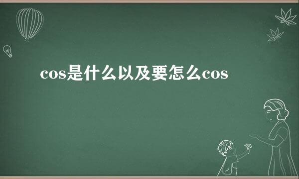 cos是什么以及要怎么cos