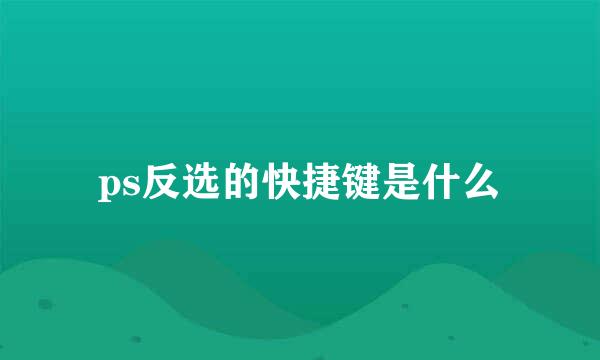 ps反选的快捷键是什么