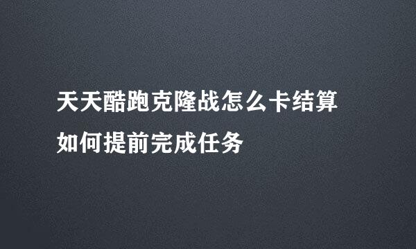 天天酷跑克隆战怎么卡结算 如何提前完成任务