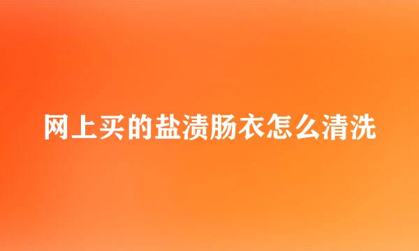 网上买的盐渍肠衣怎么清洗