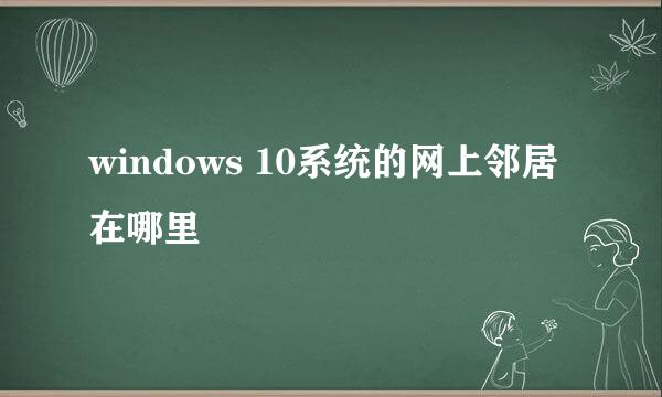 windows 10系统的网上邻居在哪里