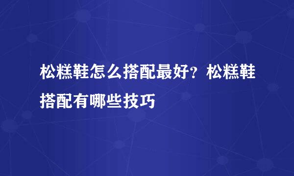 松糕鞋怎么搭配最好？松糕鞋搭配有哪些技巧