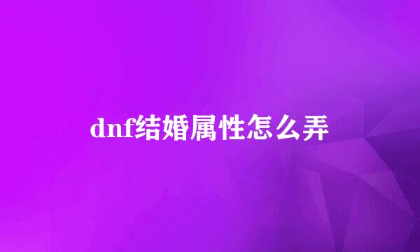 dnf结婚属性怎么弄